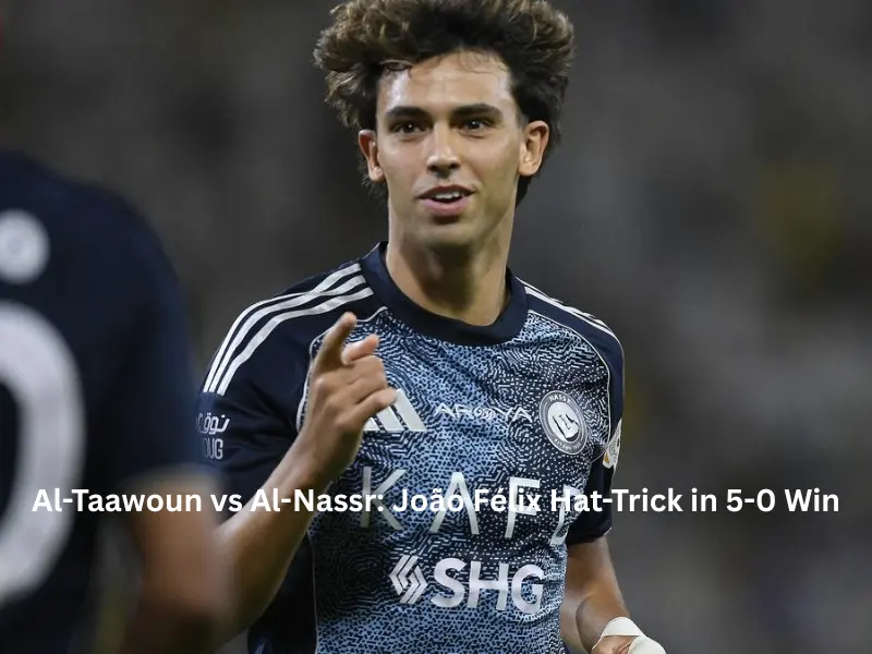 Al-Taawoun vs Al-Nassr João Félix Hat-Trick in 5-0 Win